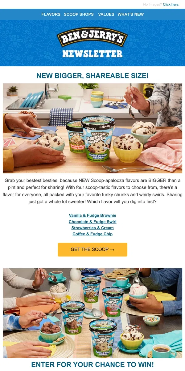 Email from Ben & Jerry's. 🚨 NEW, bigger Scoopa-palooza flavors!