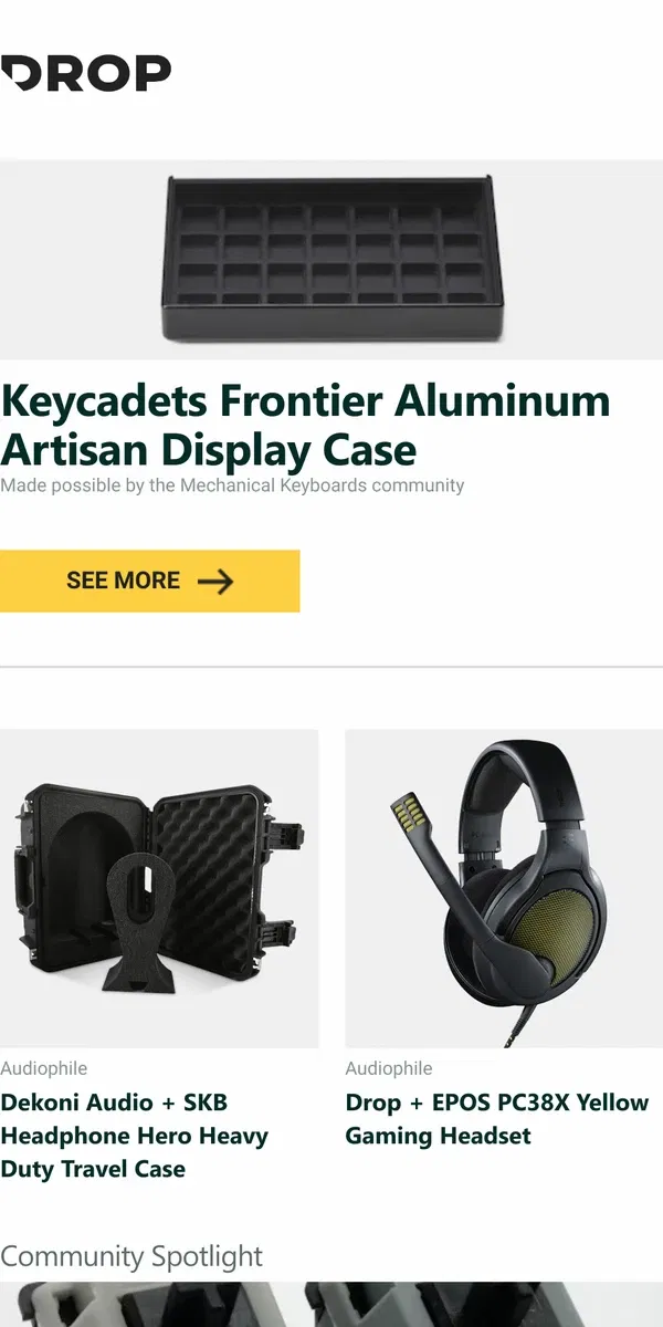 Email from Drop. Keycadets Frontier Aluminum Artisan Display Case, Dekoni Audio + SKB Headphone Hero Heavy Duty Travel Case, Drop + EPOS PC38X Yellow Gaming Headset and more...