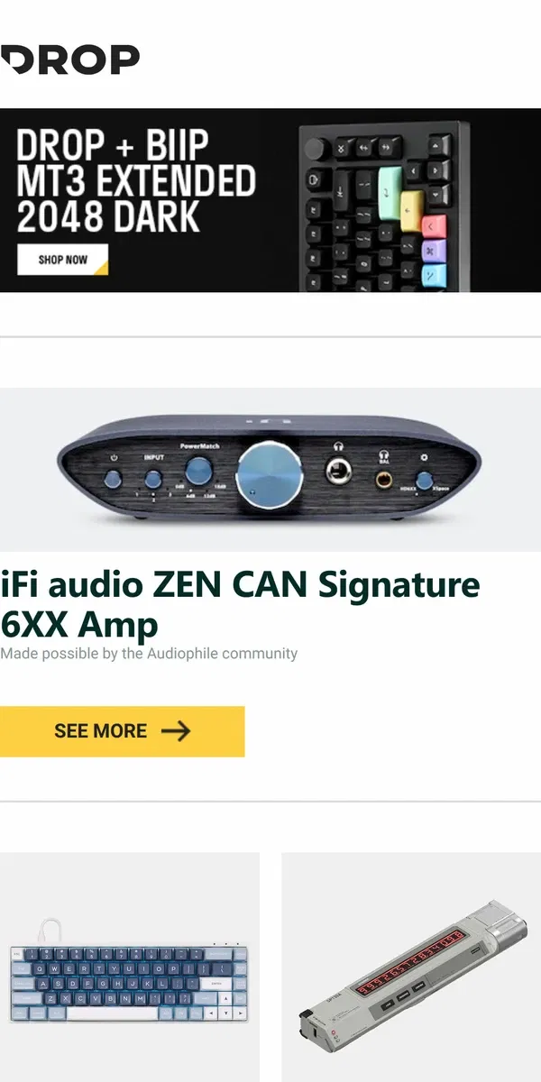 Email from Drop. iFi audio ZEN CAN Signature 6XX Amp, Latenpow Looting68 Anodized Aluminum Mechanical Keyboard, Sharge Hostkey Power Bank and more...