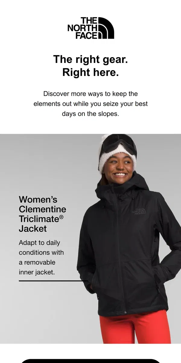 Email from The North Face. Winterize your gear closet with ski jackets, pants and more.