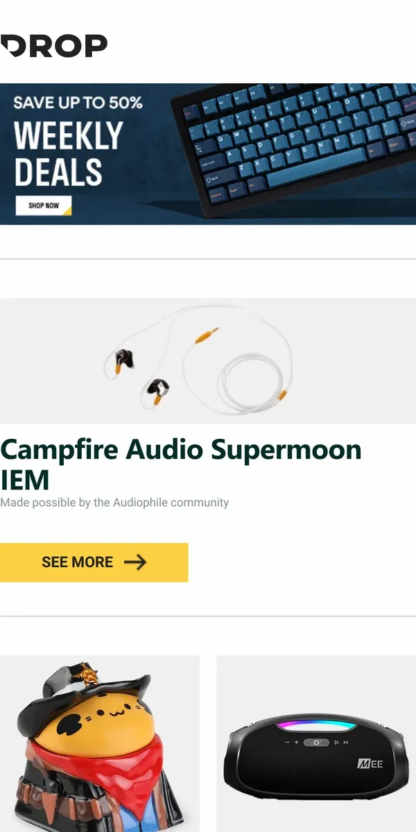 Email from Drop. Campfire Audio Supermoon IEM, CAPX Studio Cowboy Frank Artisan Keycap, MEE audio partySPKR Wireless Bluetooth Speaker and more...