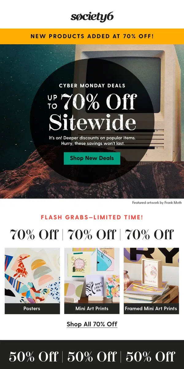 Email from Society6. 🚨 NEW DEALS! Up to 70% Off Ends Soon