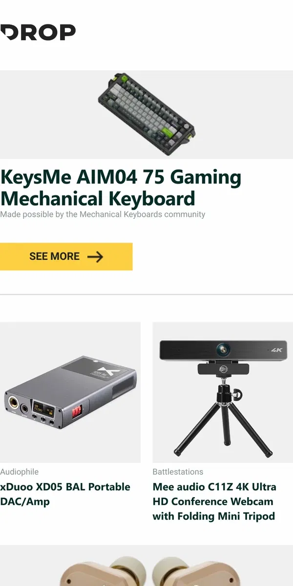 Email from Drop. KeysMe AIM04 75 Gaming Mechanical Keyboard, xDuoo XD05 BAL Portable DAC/Amp, Mee audio C11Z 4K Ultra HD Conference Webcam with Folding Mini Tripod and more...