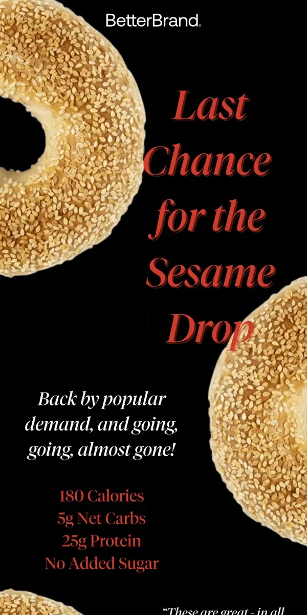 Email from BetterBrand. 🥯 Last Chance for The Sesame Drop!