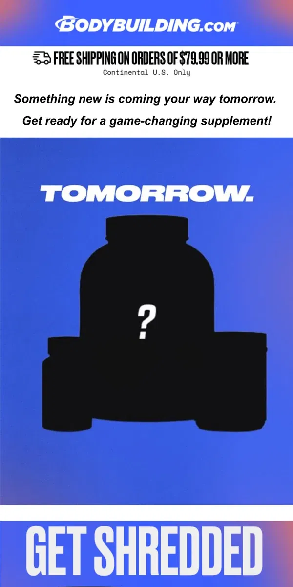 Email from Bodybuilding.com. 👀 Something Big Drops Tomorrow... Are You Ready?