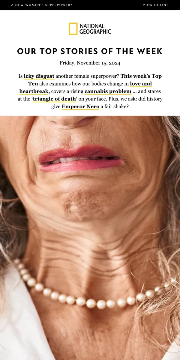 Email from National Geographic. TOP TEN: The ‘ick’ factor; love and heartbreak; weed ER visits; the ‘triangle of death’ 