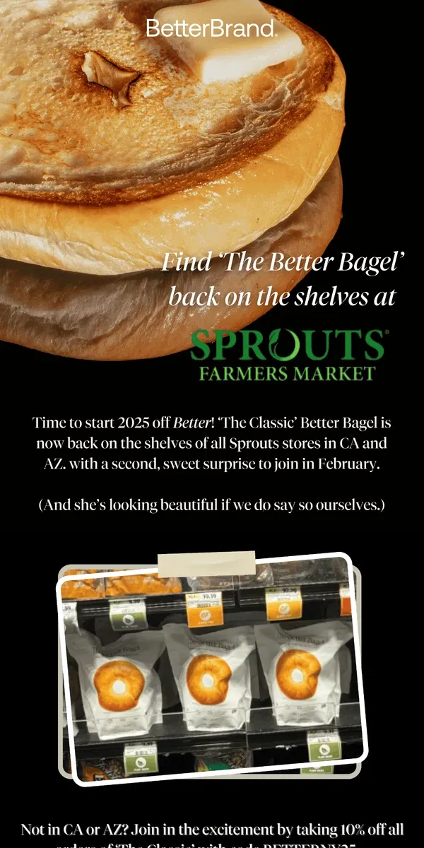 Email from BetterBrand. 🥯 Better is back on the shelves at Sprouts in CA and AZ!