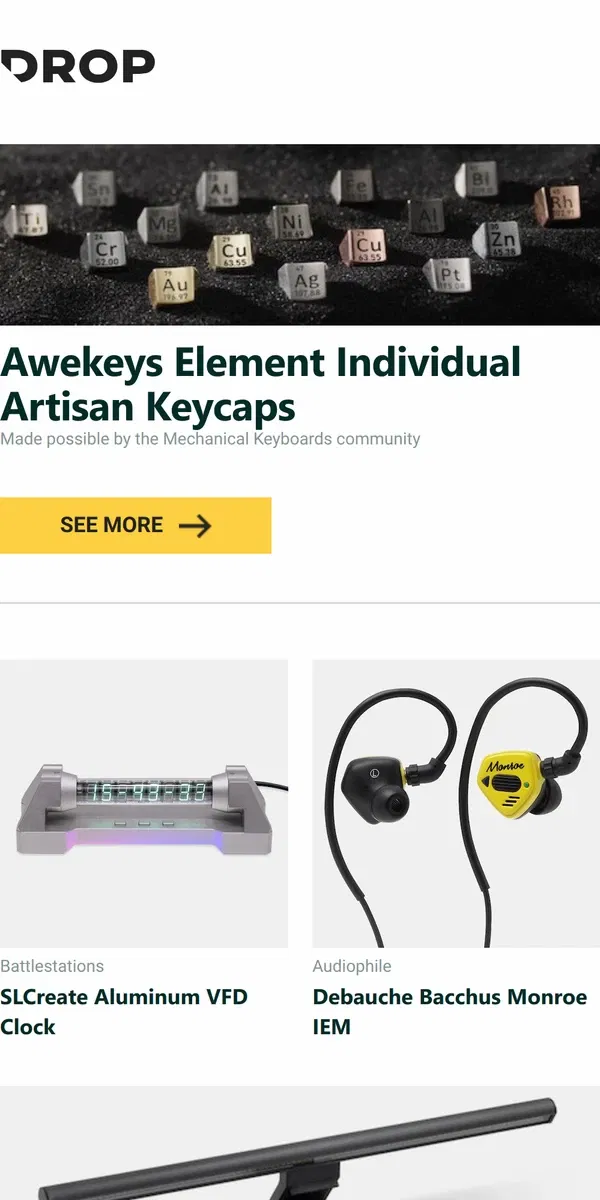 Email from Drop. Awekeys Element Individual Artisan Keycaps, SLCreate Aluminum VFD Clock, Debauche Bacchus Monroe IEM and more...