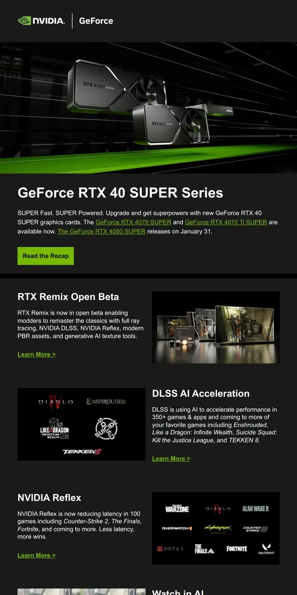 Email from NVIDIA. GeForce RTX 40 SUPER GPUs Available Now, DLSS and Reflex Coming to Your Favorite Games and a New Game Ready Driver.