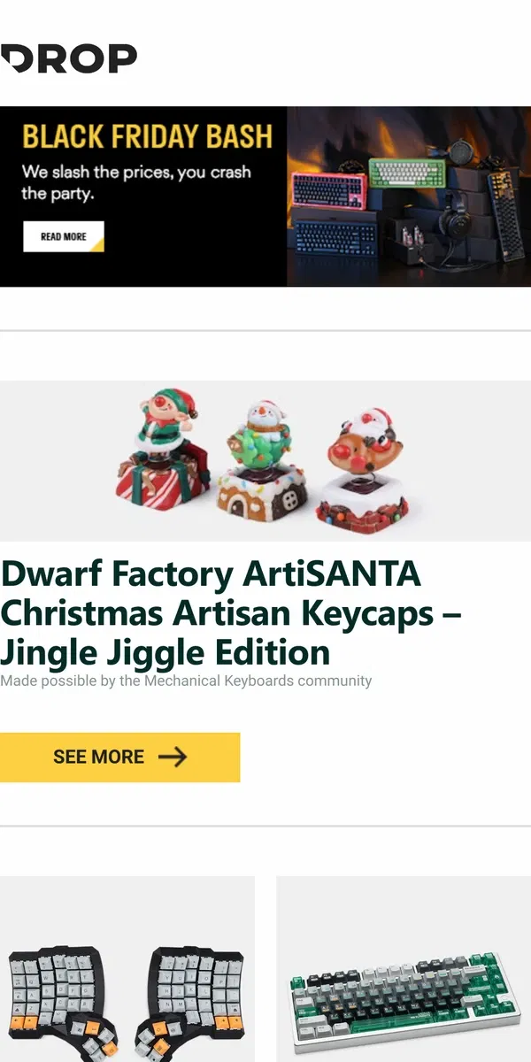 Email from Drop. Dwarf Factory ArtiSANTA Christmas Artisan Keycaps – Jingle Jiggle Edition, Cyboard Dactyl Manuform Ergonomic Keyboard, FRONTIER Chemistry 001 PBT Keycap Set and more...