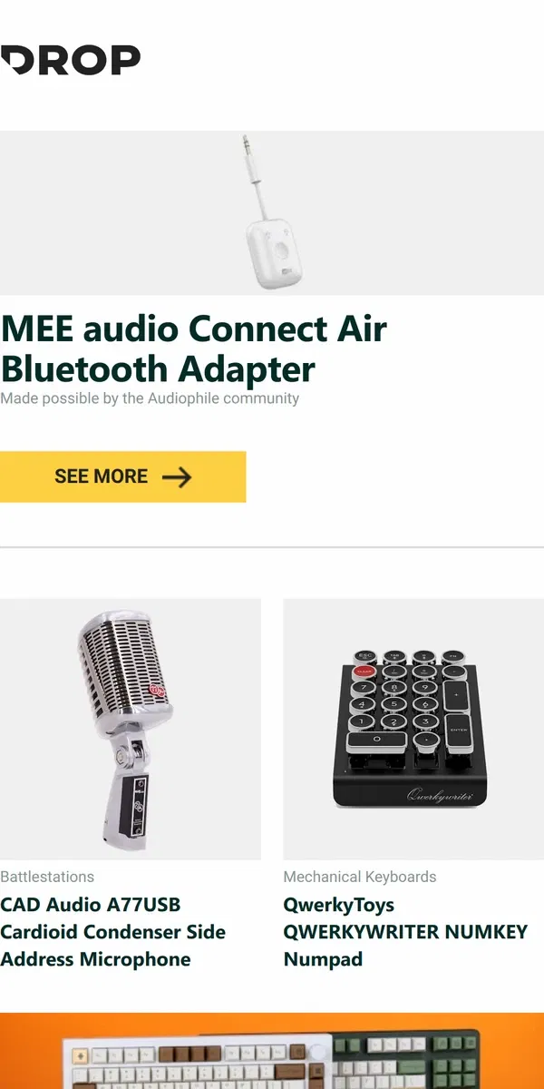 Email from Drop. MEE audio Connect Air Bluetooth Adapter, CAD Audio A77USB Cardioid Condenser Side Address Microphone, QwerkyToys QWERKYWRITER NUMKEY Numpad and more...