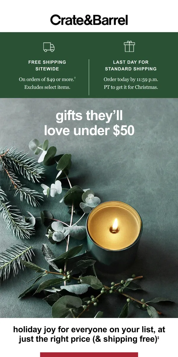 Email from Crate & Barrel. LAST DAY to order with standard shipping!