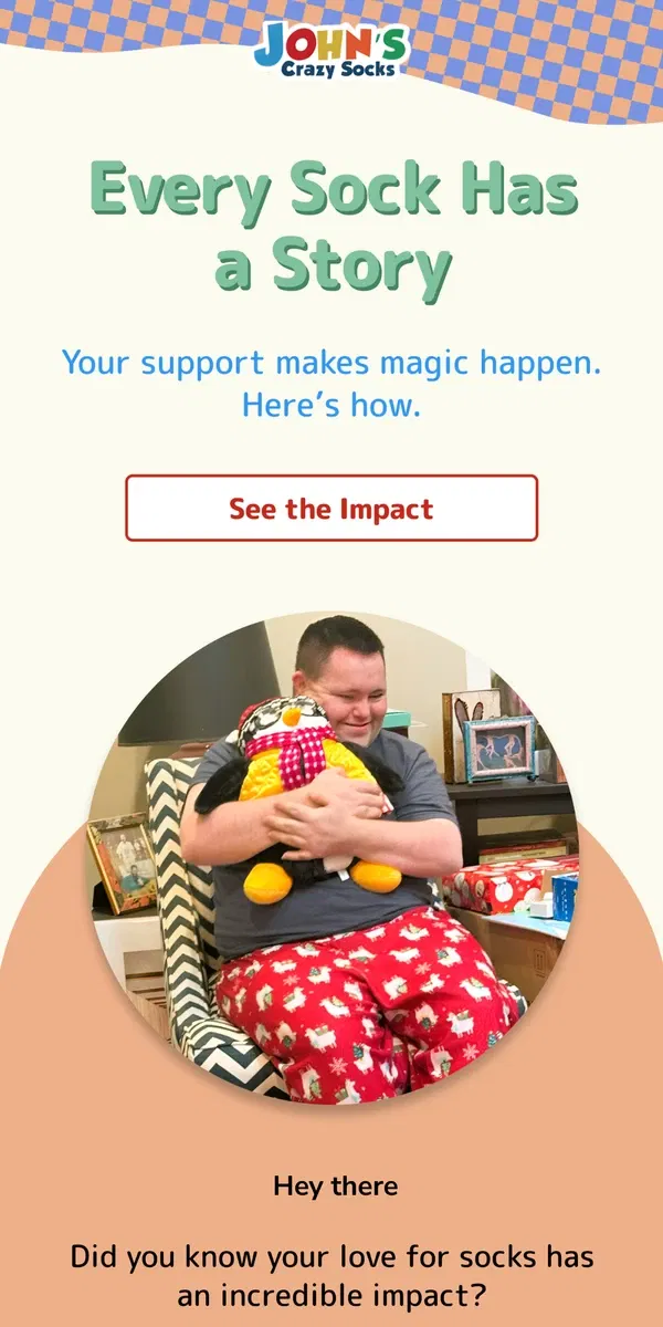 Email from John's Crazy Socks. Your Socks Are Changing Lives—Here’s How ❤️