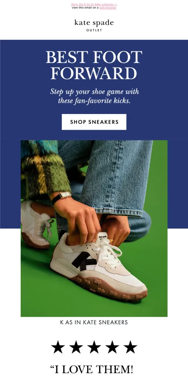 Email from Kate Spade. Run, don't walk! Our most-wanted kicks are here