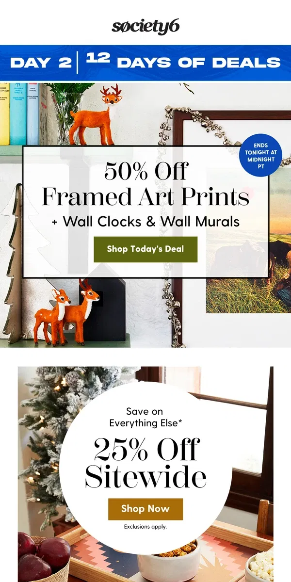 Email from Society6. Deck the Walls: Save 50% on Framed Art Prints, Wall Clocks & Wall Murals.