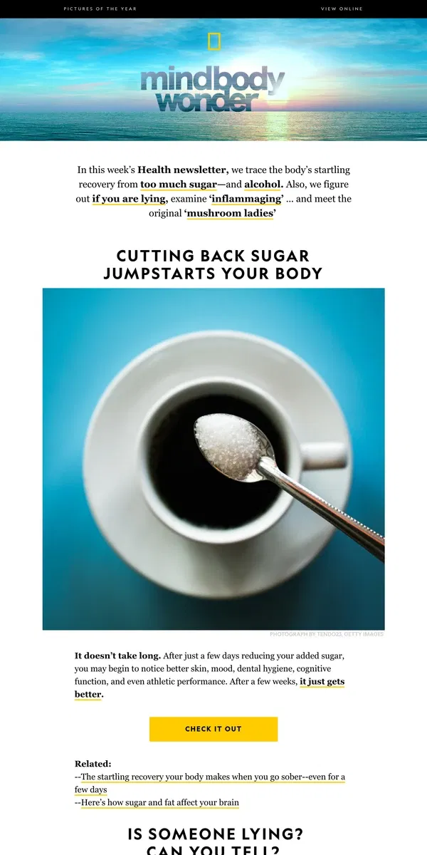 Email from National Geographic. The instant health benefits of giving up sugar; plus, can you spot a liar?