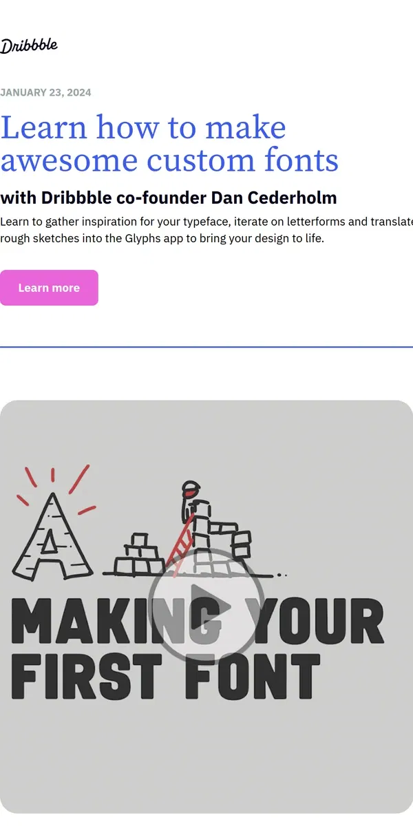 Email from Dribbble. ONE WEEK AWAY! ⌛ Learn to Make Awesome Custom Fonts with Dribbble Co-Founder Dan Cederholm 🏀🔥