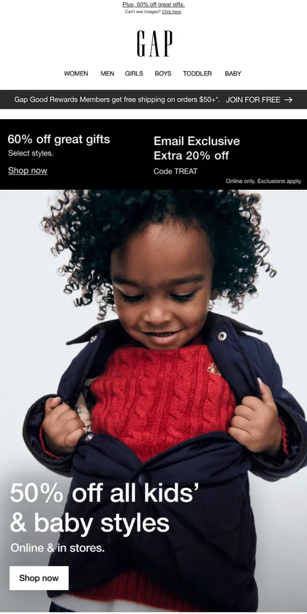 Email from GAP. You've lucked out with half off all kids' & baby styles + an extra 20% off